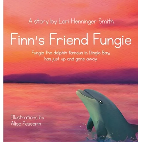Finn's Friend Fungie: Fungie the dolphin famous in Dingle Bay has just up and gone away. - Hardcover