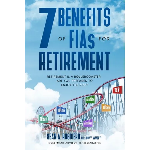 7 Benefits of FIAs For Retirement: Retirement is a Rollercoaster, Are You Prepared to Enjoy the Ride? - Paperback