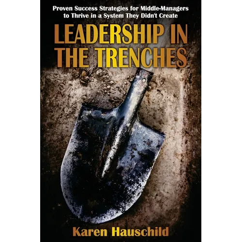 Leadership in the Trenches: Proven Success Strategies for Middle-Managers to Thrive in a System They Didn't Create - Paperback