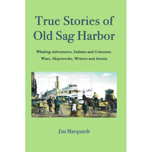 True Stories of Old Sag Harbor: Whaling Adventures, Indians and Colonists, Wars, Shipwrecks, Writers and Artists - Paperback
