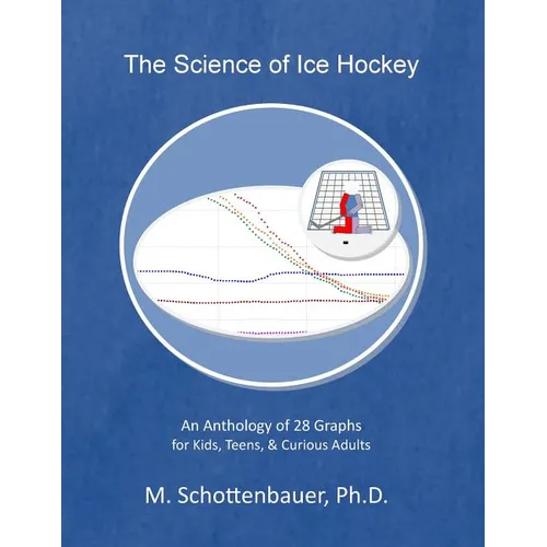 The Science of Ice Hockey: An Anthology of 28 Graphs for Kids, Teens, & Curious Adults - Paperback