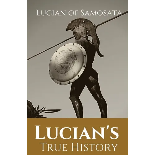 Lucian's True History: A novel written in the second century AD by Lucian of Samosata, a Greek-speaking author of Assyrian descent, and a satire of ou - Paperback