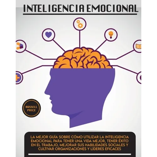 Inteligencia Emotional: La mejor guía sobre cómo utilizar la inteligencia emocional para tener una vida mejor, tener éxito en el trabajo, mejorar sus - Paperback