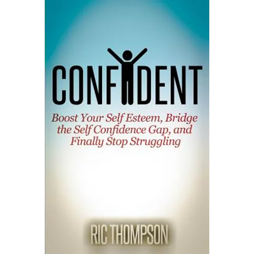 Confident: Boost Your Self Esteem, Bridge the Self Confidence Gap, and Finally Stop Struggling - Paperback