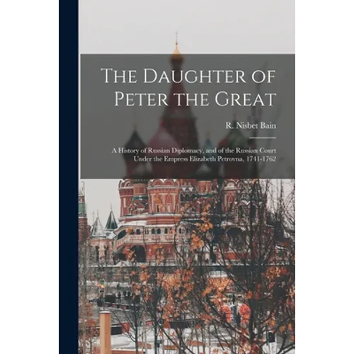 The Daughter of Peter the Great: a History of Russian Diplomacy, and of the Russian Court Under the Empress Elizabeth Petrovna, 1741-1762 - Paperback