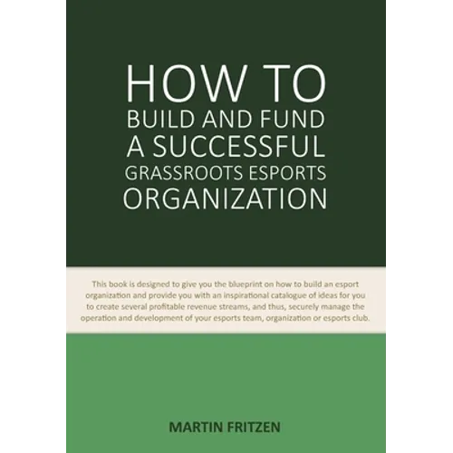 How to Build and Fund A Successful Grassroots Esports Organization: This book is designed to give you the blueprint on how to build and fund an esport - Paperback