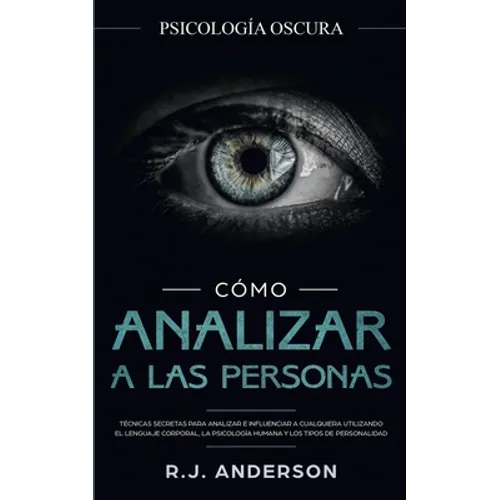 Cómo analizar a las personas: Psicología Oscura - Técnicas secretas para analizar e influenciar a cualquiera utilizando el lenguaje corporal, la psi - Paperback