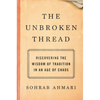The Unbroken Thread: Discovering the Wisdom of Tradition in an Age of Chaos - Hardcover