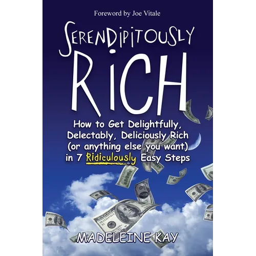 Serendipitously Rich: How to Get Delightfully, Delectably, Deliciously Rich (or Anything Else You Want) in 7 Ridiculously Easy Steps - Paperback