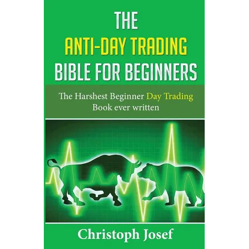 The Anti-Day Trading Bible for Beginners: The Harshest Beginner Day Trading Book Ever Written - Paperback