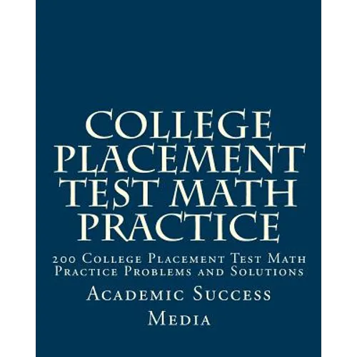 College Placement Test Math Practice: 200 College Placement Test Math Practice Problems and Solutions - Paperback
