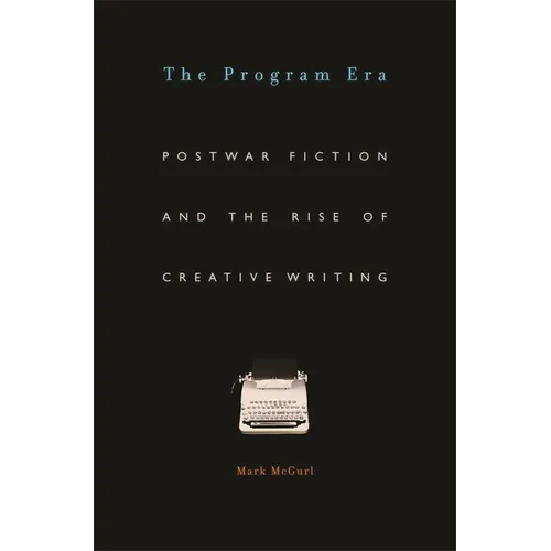 Program Era: Postwar Fiction and the Rise of Creative Writing - Paperback