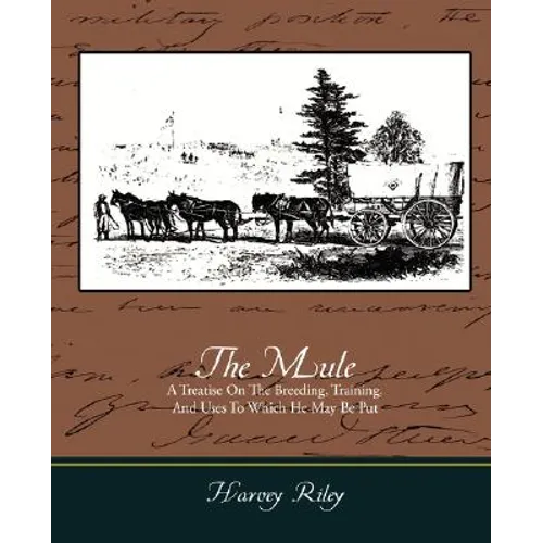 The Mule - A Treatise on the Breeding, Training, and Uses to Which He May Be Put - Paperback