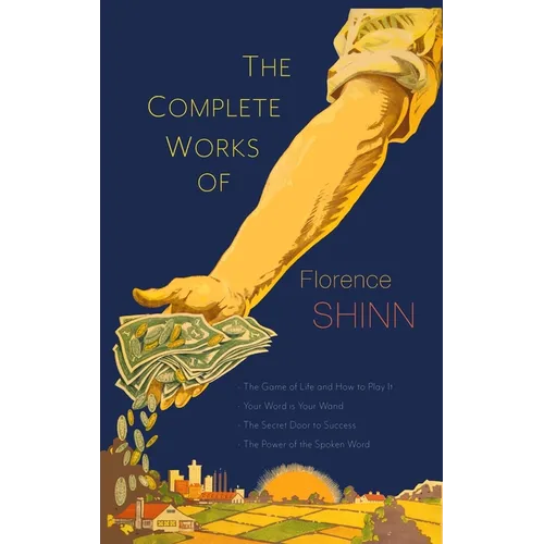The Complete Works of Florence Scovel Shinn: The Game of Life and How to Play It; Your Word Is Your Wand; The Secret Door to Success; and The Power of - Hardcover
