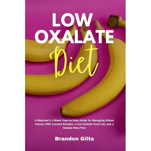 Low Oxalate Diet: A Beginner's 3-Week Step-by-Step Guide for Managing Kidney Stones, With Curated Recipes, a Low Oxalate Food List, and a Sample Meal - Paperback