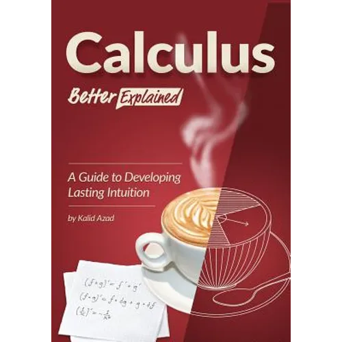 Calculus, Better Explained: A Guide To Developing Lasting Intuition - Paperback