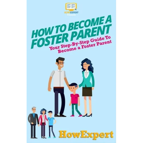 How To Become a Foster Parent: Your Step-By-Step Guide To Become a Foster Parent - Paperback