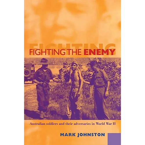 Fighting the Enemy: Australian Soldiers and Their Adversaries in World War II - Paperback