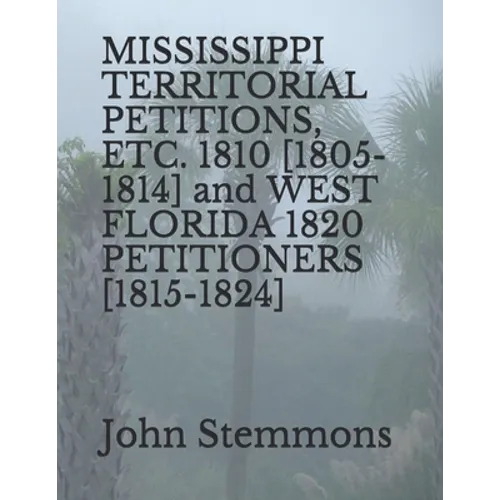 MISSISSIPPI TERRITORIAL PETITIONS, ETC. 1810 [1805-1814] and WEST FLORIDA 1820 PETITIONERS [1815-1824] - Paperback