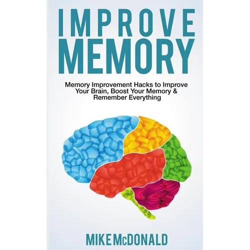 Improve Memory: Memory Improvement Hacks to Improve Your Brain, Boost Your Memory & Remember Everything Effortlessly - Paperback
