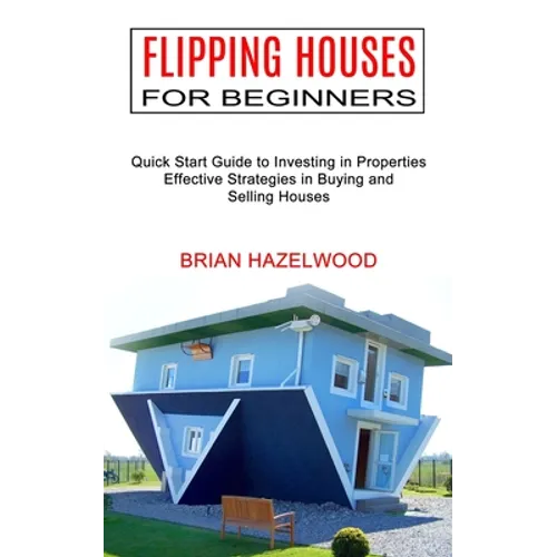 Flipping Houses for Beginners: Effective Strategies in Buying and Selling Houses (Quick Start Guide to Investing in Properties) - Paperback
