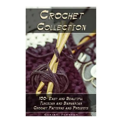 Crochet Collection: 100+ Easy and Beautiful Tunisian and Barvarian Crochet Patterns and Projects: (Tunisian Crochet for Beginners) - Paperback