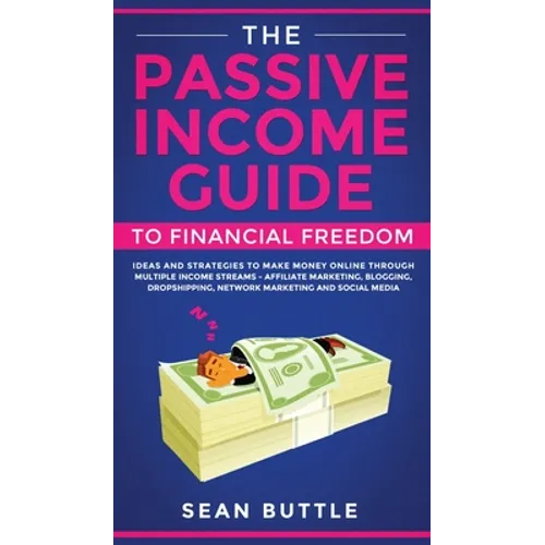 The Passive Income Guide to Financial Freedom: Ideas and Strategies to Make Money Online Through Multiple Income Streams - Affiliate Marketing, Bloggi - Hardcover