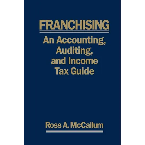 Franchising: AN ACCOUNTING, AUDITING and INCOME TAX GUIIDE: A Practical Guide for Franchisors, Franchisees, and their Accounting an - Paperback
