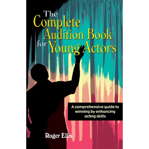 The Complete Audition Book for Young Actors: A Comprehensive Guide to Winning Enhancing Acting Skills - Paperback