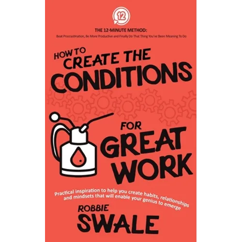 How to Create the Conditions For Great Work: Practical inspiration to help you create habits, relationships and mindsets that will enable your genius - Paperback