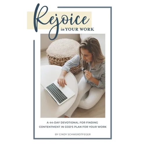 Rejoice in Your Work: A 44-Day Devotional for Finding Contentment in God's Plan for Your Work - Paperback