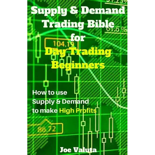 Supply & Demand Trading Bible for Day Trading Beginners: How to Use Supply and Demand to Make High Profits - Paperback