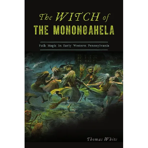 The Witch of the Monongahela: Folk Magic in Early Western Pennsylvania - Paperback