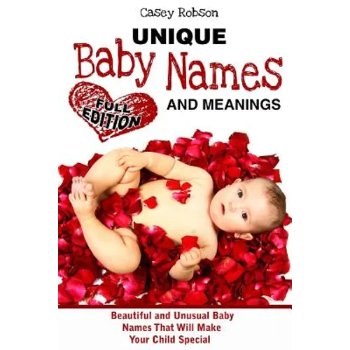 Unique Baby Names and Meanings: Beautiful and Unusual Baby Names That Will Make Your Child Special (Full Edition) - Paperback