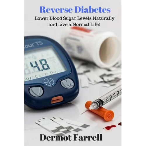Reverse Diabetes: Lower Blood Sugar Levels Naturally and Live a Normal Life! - Paperback