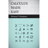 Calculus Made Easy: Being a Very-Simplest Introduction to Those Beautiful Methods of Reckoning Which Are Generally Called by the Terrifying Names of t - Paperback