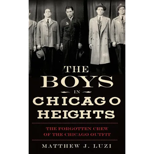 The Boys in Chicago Heights: The Forgotten Crew of the Chicago Outfit - Hardcover