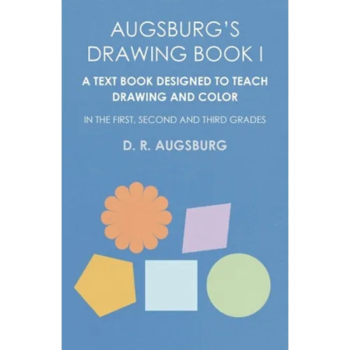 Augsburg's Drawing Book I - A Text Book Designed to Teach Drawing and Color in the First, Second and Third Grades - Paperback