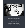 Shape, Ground, Shadow: The Photographs of Ellsworth Kelly - Hardcover