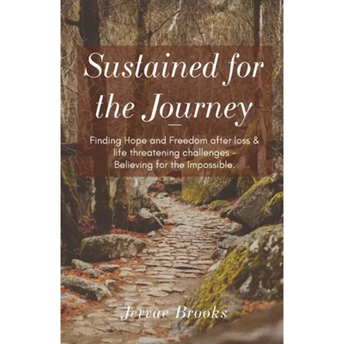 Sustained for the Journey: Finding Hope and Freedom after loss & life threatening challenges - Believing for the Impossible. - Paperback