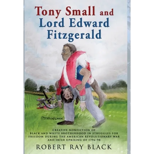 Tony Small and Lord Edward Fitzgerald: Creative nonfiction of black and white brotherhood in struggles for freedom during the American Revolutionary W - Hardcover