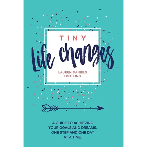 Tiny Life Changes: A Guide to Achieving Your Goals and Dreams One Step and One Day at a Time - Hardcover