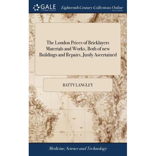 The London Prices of Bricklayers Materials and Works, Both of new Buildings and Repairs, Justly Ascertained: And the Common Exactions And Abuses There - Hardcover