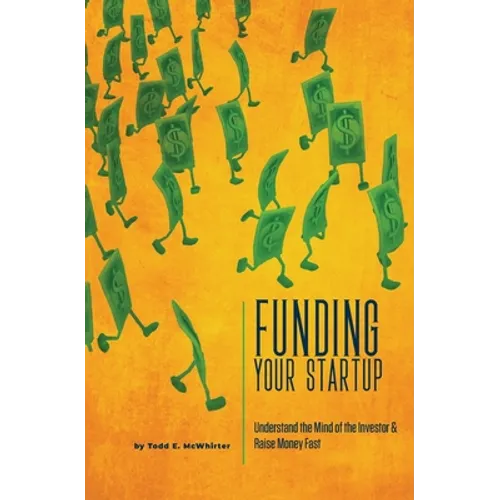 Funding Your Startup: Understand the Mind of the Investor and Raise Money Fast - Paperback
