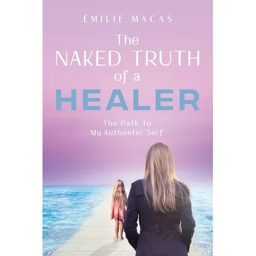 The Naked Truth of a Healer: The Path to My Authentic Self - Paperback