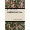 How To Learn Gaelic; Orthographical Instructions, Grammar And Reading Lessons - Paperback