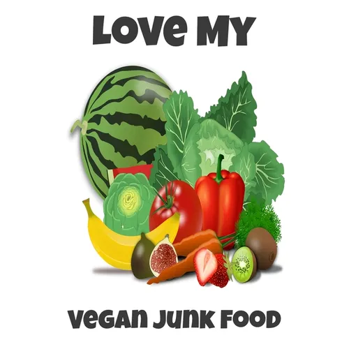 Love My Vegan Junk Food: Sarcastic Vegan Recipe Cookbook For Vegetarians, Raw Food Enthusiast, Vegan Athletes and People Who Love Plant-Based Eating. - Paperback
