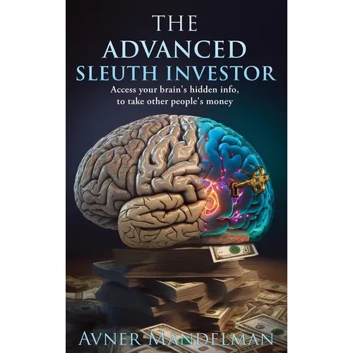 The Advanced Sleuth Investor: Access your brain's hidden info, to take other people's money - Hardcover