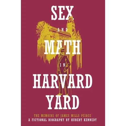Sex and Math in Harvard Yard: The Memoirs of James Mills Peirce: A Fictional Biography - Paperback