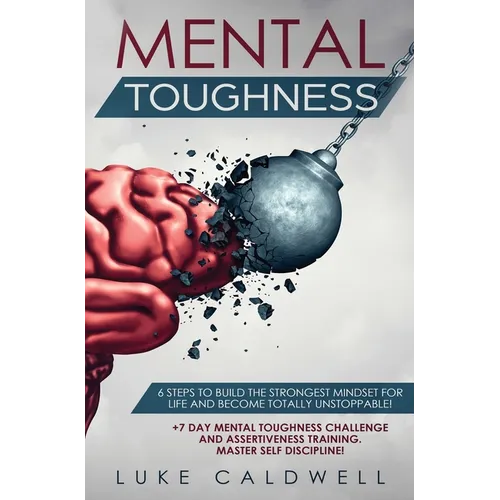 Mental Toughness: 6 Steps to Build the Strongest Mindset for Life and Become Totally Unstoppable! +7 Day Mental Toughness Challenge and Assertiveness - Hardcover